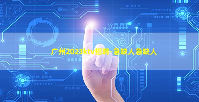 广州2023ktv招聘-急缺人急缺人